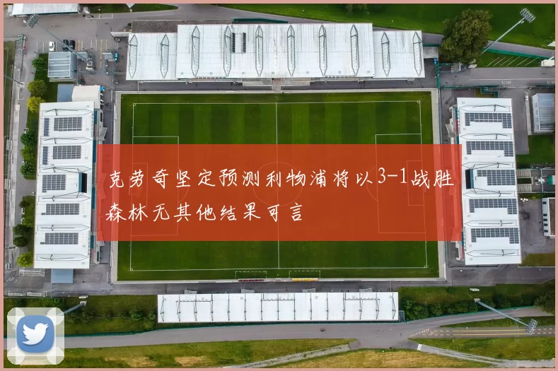克劳奇坚定预测利物浦将以3-1战胜森林无其他结果可言